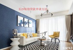 長(zhǎng)沙裝修貸款申請(qǐng)流程，裝修貸款申請(qǐng)前需要準(zhǔn)備些什么材料？